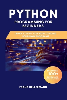 Paperback Python Programming for Beginners: Learn Step by Step How to Build Your Own Programs - Includes 100+ Exercises and Solutions Book