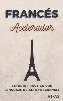 Francés Acelerador: Estudio práctico con Lenguaje de alta frecuencia A1 A2 (Aprender Idiomas Rápido)