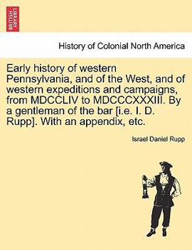 Paperback Early history of western Pennsylvania, and of the West, and of western expeditions and campaigns, from MDCCLIV to MDCCCXXXIII. By a gentleman of the b Book