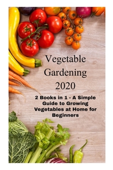 Paperback Vegetable Gardening 2020: 2 Books in 1 - A Simple Guide to Growing Vegetables at Home for Beginners Book