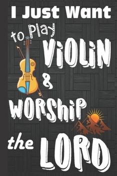 I just Want to Play Violin & Worship the Lord: Violin gifts for Men: Cute Blank lined Notebook Journal to Write in for a boys and girls who loves playing the Violin