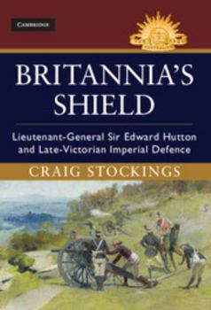 Hardcover Britannia's Shield: Lieutenant-General Sir Edward Hutton and Late-Victorian Imperial Defence Book