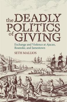 Paperback The Deadly Politics of Giving: Exchange and Violence at Ajacan, Roanoke, and Jamestown Book