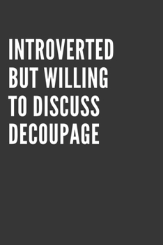 Introverted But Willing To Discuss Decoupage Notebook: Gift For Decoupage Lover, Lined Journal, 120 Pages, 6 x 9, Matte Finish