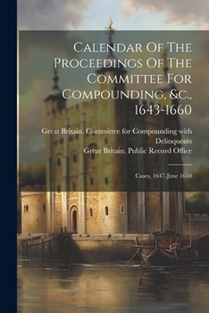 Paperback Calendar Of The Proceedings Of The Committee For Compounding, &c., 1643-1660: Cases, 1647-june 1650 Book