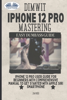 Paperback Dimwit IPhone 12 Pro Mastering: IPhone 12 Pro User Guide For Beginners With Comprehensive Manual To Get Started With Apple Siri Book