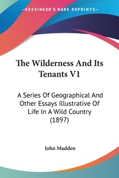 Paperback The Wilderness And Its Tenants V1: A Series Of Geographical And Other Essays Illustrative Of Life In A Wild Country (1897) Book