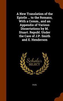 Hardcover A New Translation of the Epistle ... to the Romans, With a Comm., and an Appendix of Various Dissertations by M. Stuart. Republ. Under the Care of J.P Book