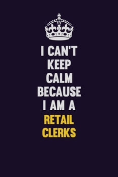 I Can't Keep Calm Because I Am A Retail Clerks: Motivational and inspirational career blank lined gift notebook with matte finish