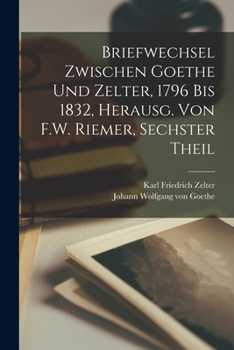 Paperback Briefwechsel Zwischen Goethe Und Zelter, 1796 Bis 1832, Herausg. Von F.W. Riemer, Sechster Theil [German] Book