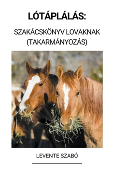 Lótáplálás: Szakácskönyv Lovaknak (Takarmányozás)