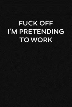 Fuck Off I'm Pretending To Work: ToDo List Notebook Daily Tasks Journal, 6x9 Inch, 120 Pages