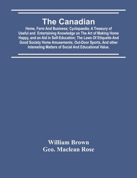 Paperback The Canadian: Home, Farm And Business; Cyclopaedia; A Treasury Of Useful And Entertaining Knowledge On The Art Of Making Home Happy, Book
