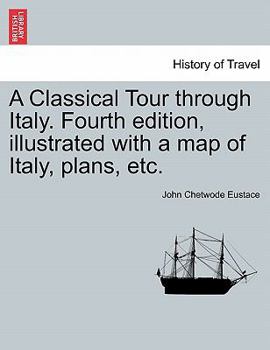 Paperback A Classical Tour Through Italy. Fourth Edition, Illustrated with a Map of Italy, Plans, Etc. Book