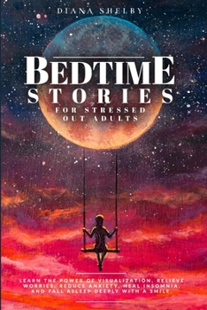 Paperback Bedtime Stories for Stressed Out Adults: Learn the Power of Visualization, Relieve Worries, Reduce Anxiety, Heal Insomnia, and Fall Asleep Deeply with Book