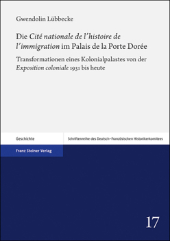Die Cit? Nationale de l'Histoire de l'Immigration Im Palais de la Porte Dor?e : Transformationen Eines Kolonialpalastes Von der Exposition Coloniale 1931 Bis Heute