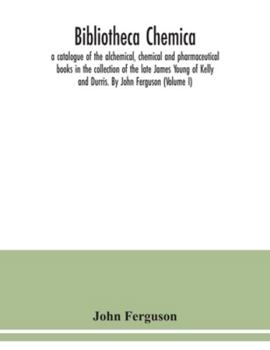 Paperback Bibliotheca chemica: a catalogue of the alchemical, chemical and pharmaceutical books in the collection of the late James Young of Kelly an Book