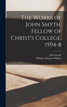 The Works of John Smyth, Fellow of Christ's College, 1594-8 - Primary Source Edition