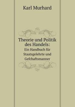 Paperback Theorie und Politik des Handels: Ein Handbuch f?r Staatsgelehrte und Gefchaftsmanner [German] Book