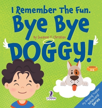 I Remember the Fun. Bye Bye Doggy!: A Comforting Affirmation-Themed Toddler Book About a Dog's Death (Ages 2-4) (My Amazing Toddler Behavioral)
