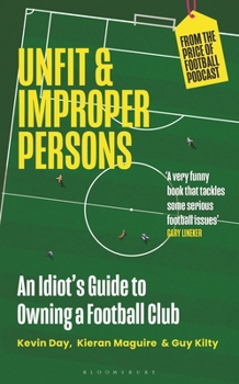 Hardcover Unfit and Improper Persons: An Idiot's Guide to Owning a Football Club from the Price of Football Podcast Book