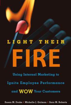 Hardcover Light Their Fire: Using Internal Marketing to Ignite Employee Performance and Wow Your Customers Book