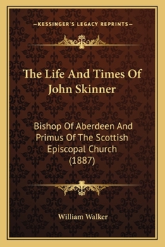 Paperback The Life And Times Of John Skinner: Bishop Of Aberdeen And Primus Of The Scottish Episcopal Church (1887) Book