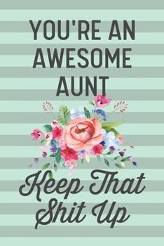 You're an Awesome Aunt Keep That Shit Up: Funny Joke Blank Lined Journal Notebook for Aunts, Sister, Family, Gag Gift for Aunt From Niece Nephew, Families, New Aunt