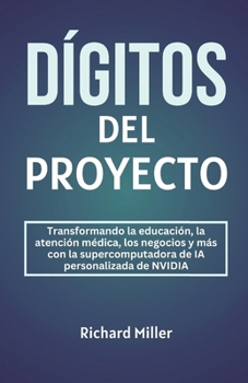 Paperback Dígitos del Proyecto: Transformando la educación, la atención médica, los negocios y más con la supercomputadora de IA personalizada de NVID [Spanish] Book