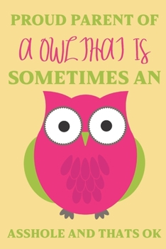 Proud parent of a Owl that is sometimes an asshole and thats ok: Owl gifts for men,women,girls,Kids and Owl lovers:cute & elegant blank Lined Journal.