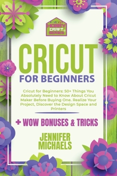 Paperback Cricut for Beginners 2021: 50+ Things You Absolutely Need to Know About Cricut Maker Before Buying One. Realize Your Project and Discover the Des Book