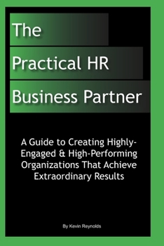Paperback The Practical HR Business Partner: A Guide to Creating Highly-Engaged & High-Performing Organizations That Achieve Extraordinary Results Book