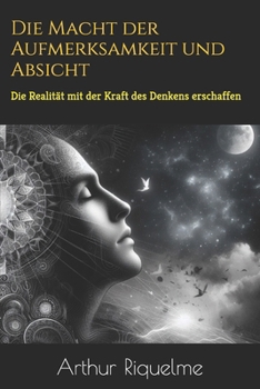 Die Macht der Aufmerksamkeit und Absicht: Die Realität mit der Kraft des Denkens erschaffen (German Edition)