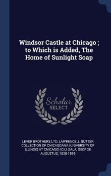 Windsor Castle at Chicago; To Which Is Added, the Home of Sunlight Soap