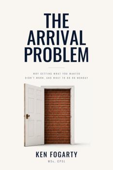 Hardcover The Arrival Problem: Why Getting What You Wanted Didn't Work, and What to Do on Monday Book
