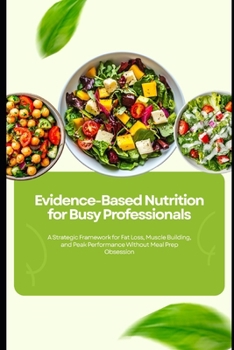 Paperback Evidence-Based Nutrition for Busy Professionals: A Strategic Framework for Fat Loss, Muscle Building, and Peak Performance Without Meal Prep Obsession Book