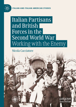 Hardcover Italian Partisans and British Forces in the Second World War: Working with the Enemy Book
