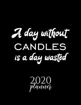 A Day Without Candles Is A Day Wasted 2020 Planner: Nice 2020 Calendar for Candles Fan | Christmas Gift Idea Candles Theme | Candles Lover Journal for 2020 | 120 pages 8.5x11 inches
