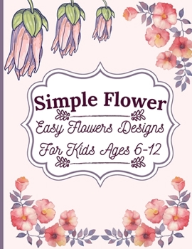 Simple Flower Coloring Book: Easy Flowers Designs For Kids Ages 6-12