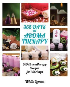 Paperback Aromatherapy: 365 Days of Aromatherapy (Aromatherapy Recipes Guide Books For Beginners and Everyone, Aromatherapy for Weight Loss, E Book