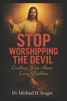 STOP WORSHIPPING THE DEVIL: Exalting Jesus Above Every Problem