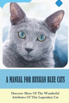 A Manual For Russian Blue Cats: Discover More Of The Wonderful Attributes Of This Legendary Cat: How To Groom Russian Blue Cat