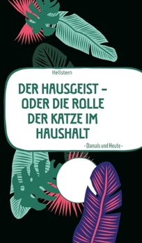 DER HAUSGEIST - Oder die Rolle der Katze im Haushalt: - Damals und Heute - (German Edition)