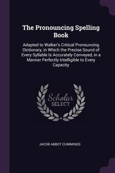 Paperback The Pronouncing Spelling Book: Adapted to Walker's Critical Pronouncing Dictionary, in Which the Precise Sound of Every Syllable Is Accurately Convey Book