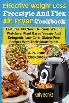 Effective Weight Loss Freestyle and Flex Air Fryer Cookbook: Features 300 New, Delicious Weight Watchers, Plant Based Vegans and Ketogenic, Low Carb,