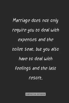 Composition Notebook: Marriage Does Not Only Require You to Deal with Expenses and the Toilet Seat, : Notebook for You or As a Gift for Your Kids Boy or Girl to Use It in School or for You to Use at H