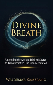 Divine Breath: Unlocking the Ancient Biblical Secret to Transformative Christian Meditation