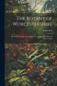 Paperback The Botany of Worcestershire: Or the Distribution of the Indigenous & Naturalized Plants of That County Book