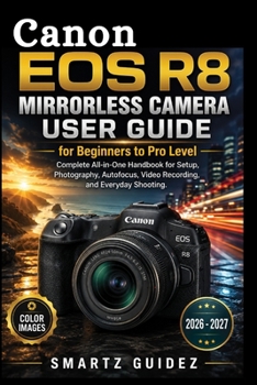 Canon EOS R8 Mirrorless Camera User Guide for Beginners to Pro Level: Complete All-in-One Handbook for Setup, Photography, Autofocus, Video Recording, and Everyday Shooting.