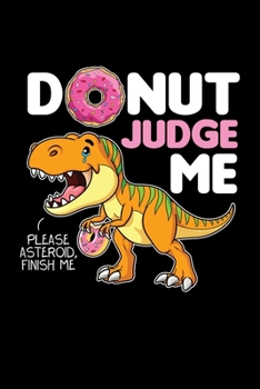 Donut Judge Me Please Asteroid Finish Me: Dinosaur Journal, Paleontology Notebook Note-Taking Planner Book